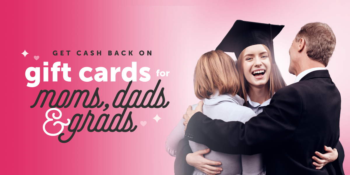 Get cash back on gift cards for moms, dads, & grads