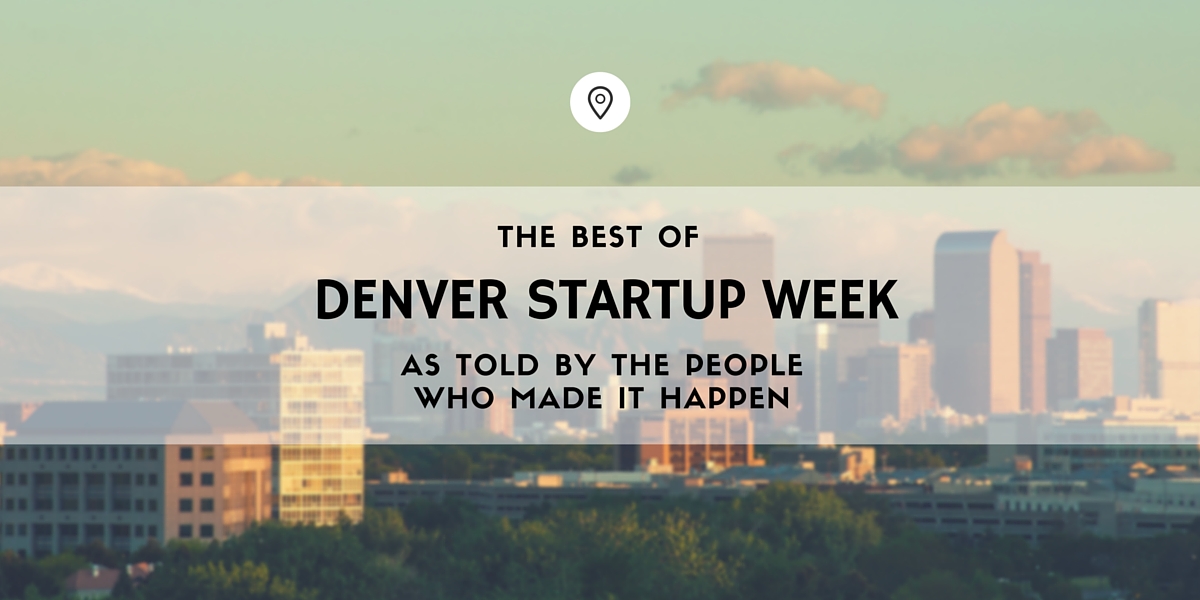 Best of Denver Startup Week As Told By The People Who Made It Happen