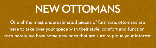 New Ottomans | One of the most underestimated pieces of furniture, ottomans are here to take over your space with their style, comfort and function. Fortunately, we have some new ones that are sure to pique your interest.