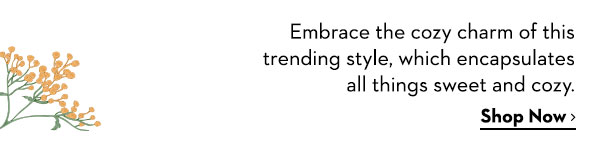 Embrace the cozy charm of this trending style, which encapsulates all things sweet and cozy. Shop Now >