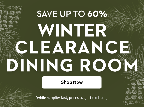 Winter Clearance Dining Room | Shop Now | *while supplies last, prices subject to change