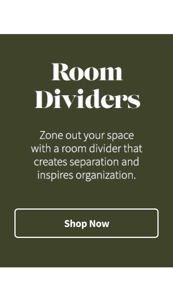 Room Dividers | Zone out your space with a room divider that creates separation and inspires organization. Shop Now >
