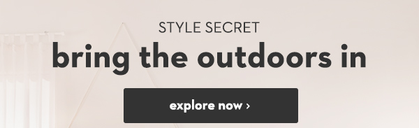 Style Secret Bring The Outdoors In | Explore Now >