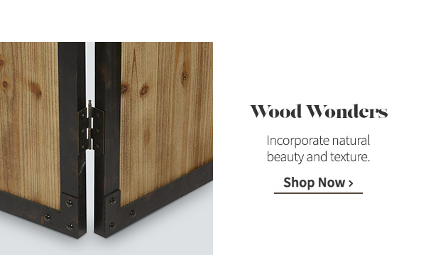 Wood Wonders | Incorporate natural beauty and texture. Shop Now >