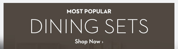 Most Popular Dining Sets | Shop Now >