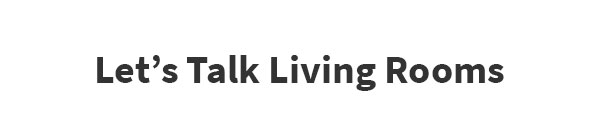 Lets Talk Living Rooms