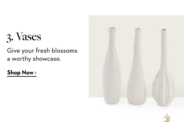 Vases Give your fresh blossoms a worthy showcase.