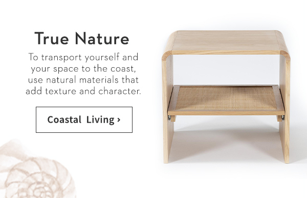 True Nature | To transport yourself and your space to the coast, use natural materials that add texture and character.
