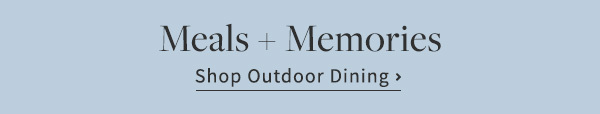 Meals + Memories | Shop Outdoor Dining