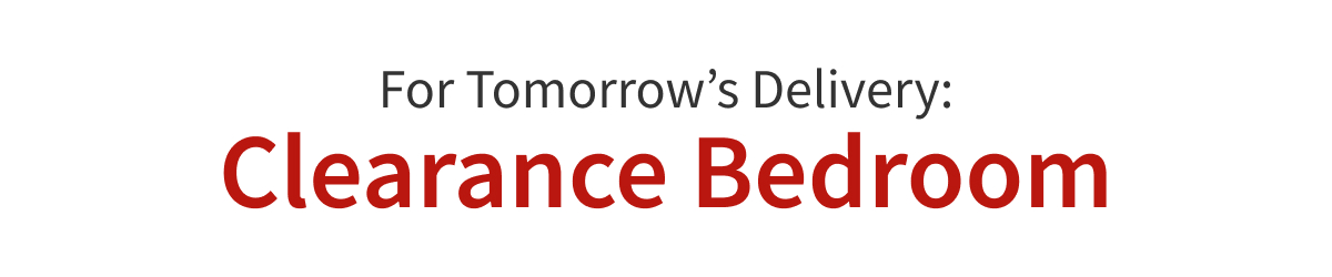 For Tomorrow’s Delivery: Clearance Bedroom